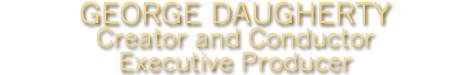 George Daugherty - Creator and Conductor, Executive Producer
